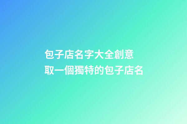 包子店名字大全創意 取一個獨特的包子店名
